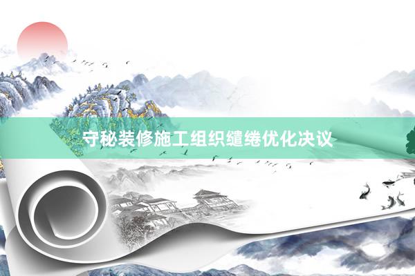 守秘装修施工组织缱绻优化决议