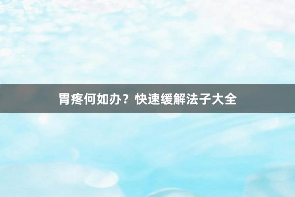 胃疼何如办？快速缓解法子大全