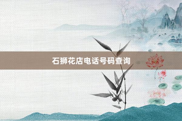 石狮花店电话号码查询