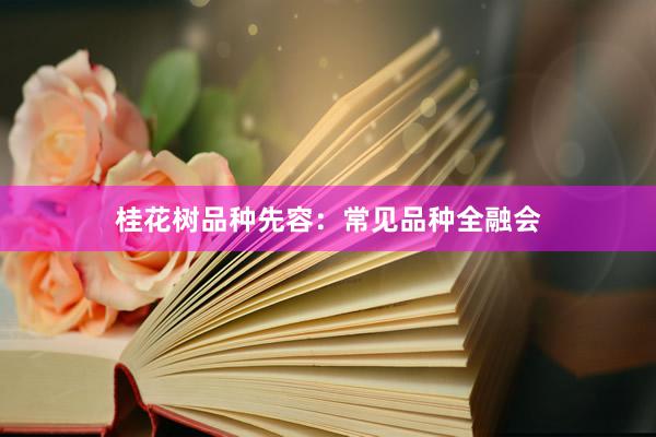 桂花树品种先容：常见品种全融会