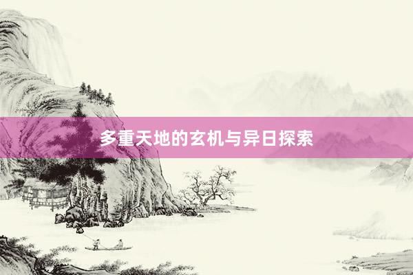 多重天地的玄机与异日探索