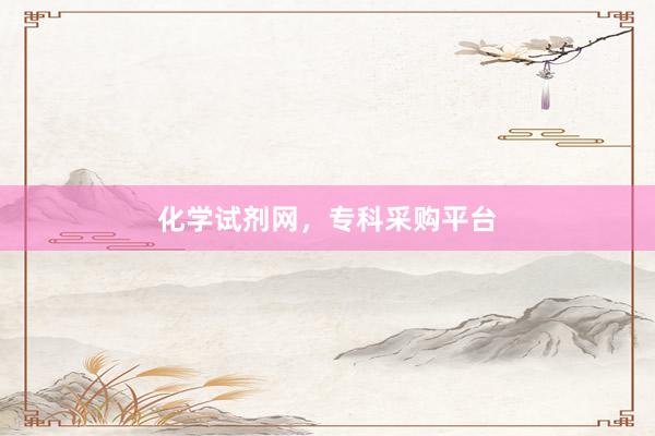 化学试剂网，专科采购平台