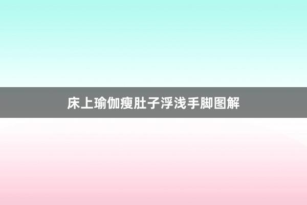 床上瑜伽瘦肚子浮浅手脚图解