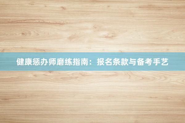 健康惩办师磨练指南:报名条款与备考手艺