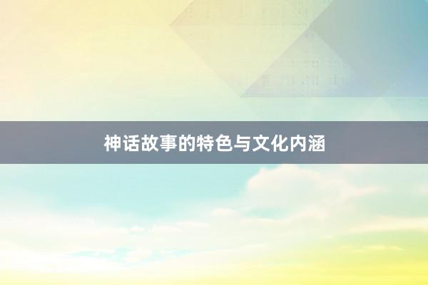 神话故事的特色与文化内涵